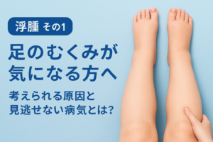 足のむくみが気になる方へ｜考えられる原因と見逃せない病気とは？