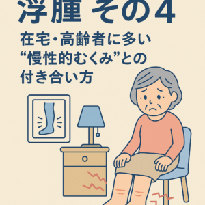 浮腫 その４　在宅・高齢者に多い“慢性的むくみ”との付き合い方