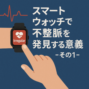 スマートウォッチで不整脈を発見する意義-その1-
