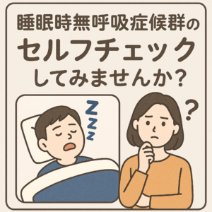 睡眠時無呼吸症候群のセルフチェックしてみませんか？