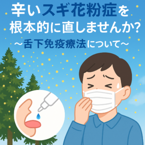 辛いスギ花粉症を根本的に直しませんか？～舌下免疫療法について～