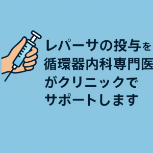 レパーサの投与を循環器内科専門医がクリニックでサポートします