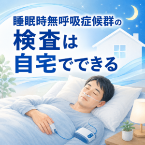 睡眠時無呼吸症候群の検査は自宅で可能です